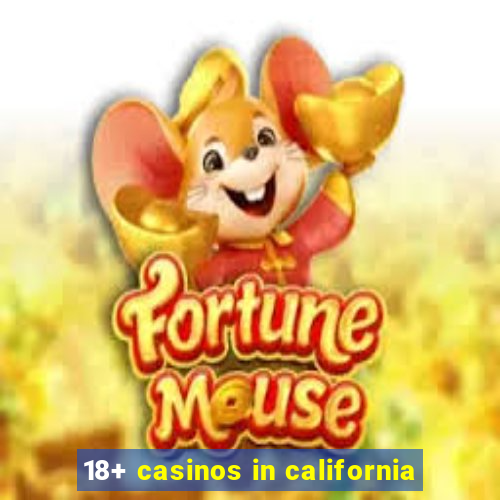 18+ casinos in california