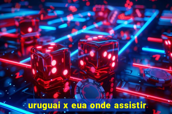 uruguai x eua onde assistir