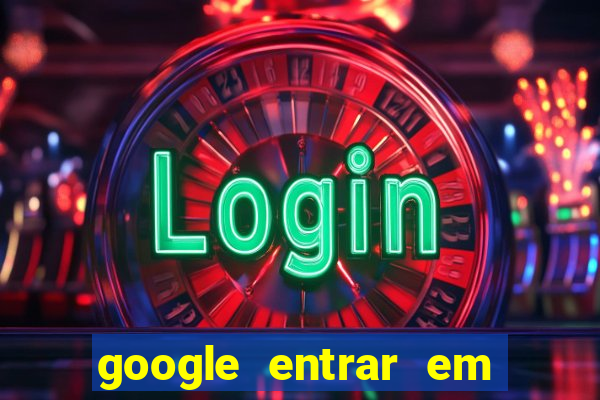 google entrar em jogo de c****