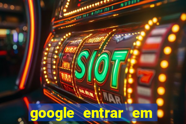 google entrar em jogo de c****