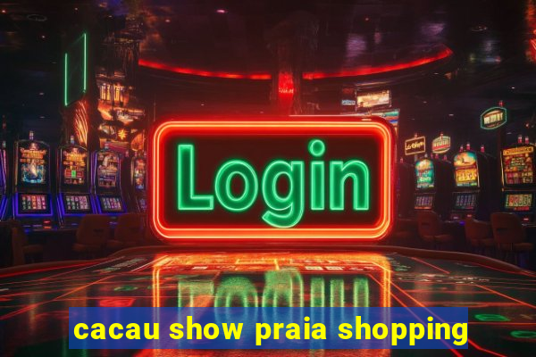 cacau show praia shopping