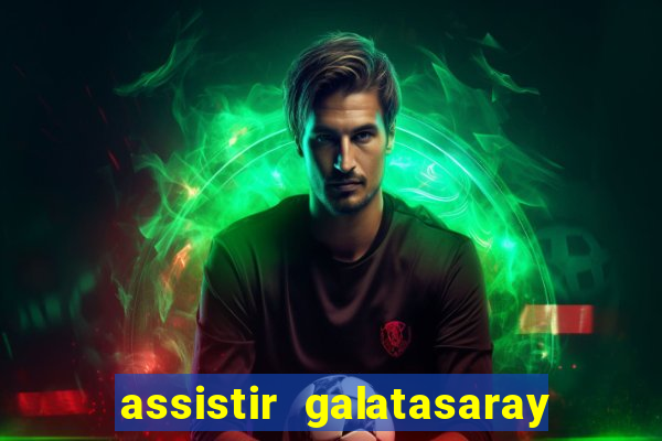 assistir galatasaray ao vivo