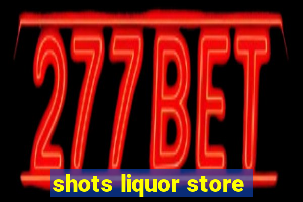 shots liquor store