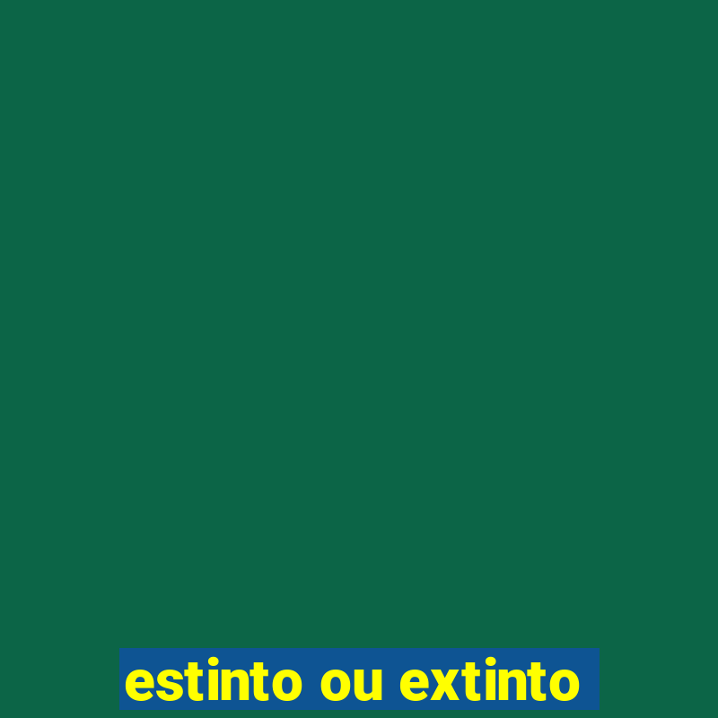 estinto ou extinto