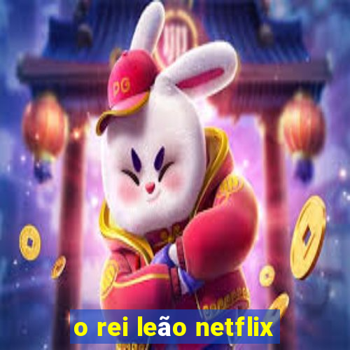 o rei leão netflix