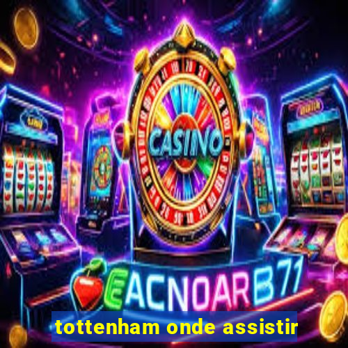 tottenham onde assistir