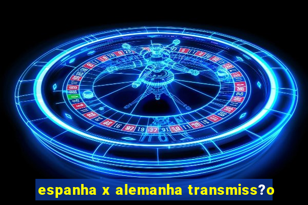 espanha x alemanha transmiss?o