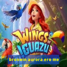 bronwin aurora ero me